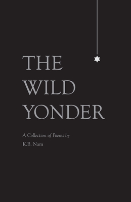 The Wild Yonder: A Collection of Poems by K.B. Nam By K. B. Nam Cover Image