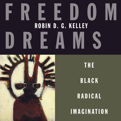Freedom Dreams: The Black Radical Imagination By Robin D. G. Kelley, J. D. Jackson (Read by) Cover Image