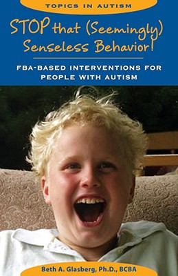 Stop That Seemingly Senseless Behavior!: FBA-Based Interventions for People with Autism (Topics in Autism) By PH.D. Glasberg, Beth A., Ph.D. Harris, Sandra L. (Editor) Cover Image