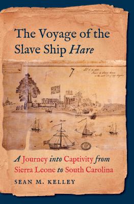 The Voyage of the Slave Ship Hare: A Journey Into Captivity from Sierra Leone to South Carolina By Sean M. Kelley Cover Image