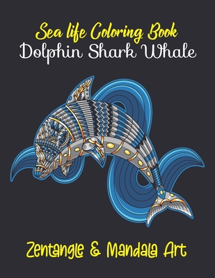 Sea Life Coloring Book: Dolphin, Shark, Whale. Zentangle & Mandala Art: 29 Stress Relieving Illustrations For Art Lovers. Birthday, Christmas, Cover Image