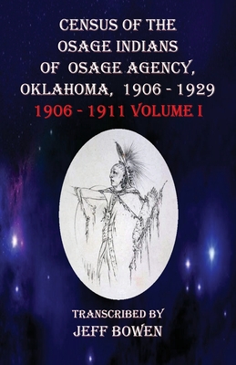 Census of the Osage Indians of Osage Agency, Oklahoma, 1906-1929: 1906-1911 Volume I By Jeff Bowen (Transcribed by) Cover Image