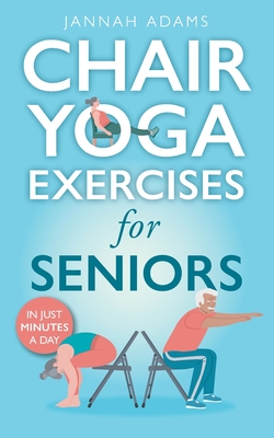 Chair Yoga Exercises for Seniors: The Guide for Strong and Flexible Body By Jannah Adams Cover Image