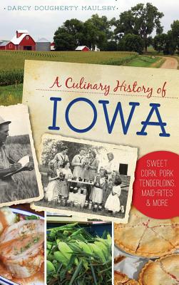 A Culinary History of Iowa: Sweet Corn, Pork Tenderloins, Maid-Rites & More Cover Image