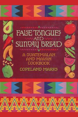 False Tongues and Sunday Bread: A Guatemalan and Mayan Cookbook By Copeland Marks, Elisabeth Lambert Ortiz (Foreword by) Cover Image