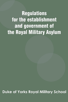 Regulations for the establishment and government of the Royal Military Asylum By Duke of Yorks Royal Military School Cover Image
