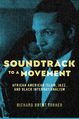 Soundtrack to a Movement: African American Islam, Jazz, and Black Internationalism By Richard Brent Turner Cover Image