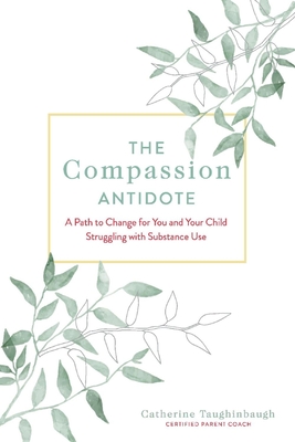 The Compassion Antidote: A Path to Change for You and Your Child Struggling with Substance Use By Catherine Taughinbaugh Cover Image