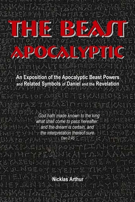 The Beast Apocalyptic: An Exposition of the Apocalyptic Beast Powers and Related Symbols of Daniel and the Revelation Cover Image