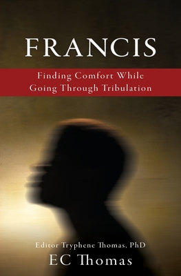 Francis: Finding Comfort While Going Through Tribulation By Ec Thomas, Tryphene Thomas (Editor), E. C. Thomas (Introduction by) Cover Image
