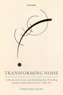 Transforming Noise: A History of Its Science and Technology from Disturbing Sounds to Informational Errors, 1900-1955 Cover Image