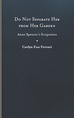 Do Not Separate Her from Her Garden: Anne Spencer's Ecopoetics By Carlyn Ena Ferrari Cover Image