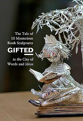 Gifted: The Tale of 10 Mysterious Book Sculptures Gifted to the City of Words and Ideas Cover Image
