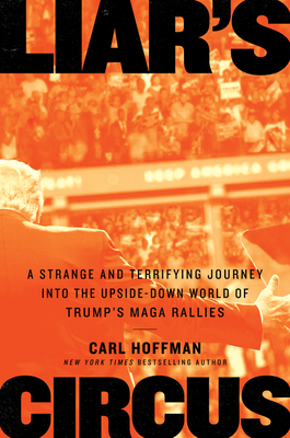 Liar's Circus: A Strange and Terrifying Journey Into the Upside-Down World of Trump's MAGA Rallies By Carl Hoffman Cover Image