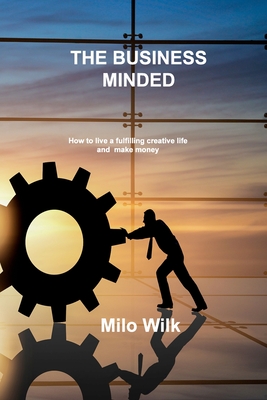 The Business Minded Creative: How to live a fulfilling creative life and make money By Milo Wilk Cover Image
