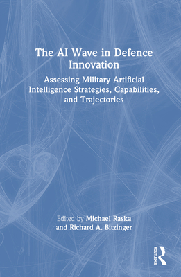 The AI Wave in Defence Innovation: Assessing Military Artificial Intelligence Strategies, Capabilities, and Trajectories By Michael Raska (Editor), Richard A. Bitzinger (Editor) Cover Image