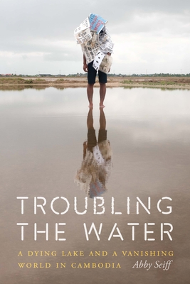 Troubling the Water: A Dying Lake and a Vanishing World in Cambodia By Abby Seiff Cover Image