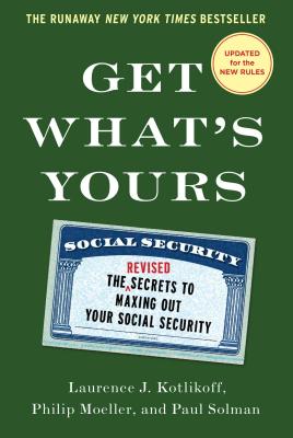 Get What's Yours - Revised & Updated: The Secrets to Maxing Out Your Social Security (The Get What's Yours Series) By Laurence J. Kotlikoff, Philip Moeller, Paul Solman Cover Image