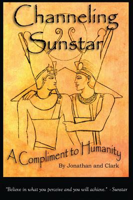 Channeling Sunstar: A Compliment to Humanity By Jonathan And Clark Cover Image