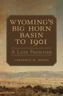 Wyoming's Big Horn Basin to 1901: A Late Frontier Volume 18 (Western Lands and Waters #18) Cover Image
