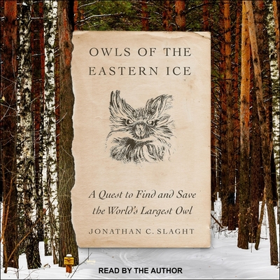 Owls of the Eastern Ice: A Quest to Find and Save the World's Largest Owl By Jonathan C. Slaght, Jonathan C. Slaght (Read by) Cover Image
