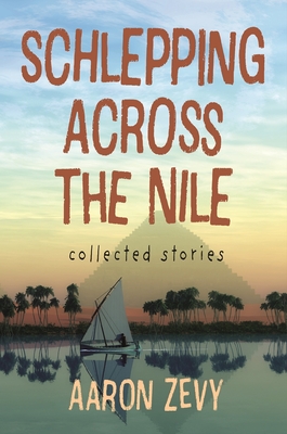 Schlepping Across the Nile: Collected Stories By Aaron Zevy Cover Image