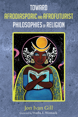 Toward Afrodiasporic and Afrofuturist Philosophies of Religion By Jon Ivan Gill (Editor), Ytasha L. Womack (Foreword by) Cover Image