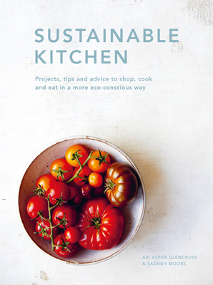 Sustainable Kitchen: Projects, tips and advice to shop, cook and eat in a more eco-conscious way (Sustainable Living Series #5)