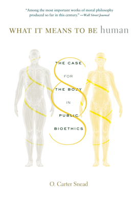 What It Means to Be Human: The Case for the Body in Public Bioethics By O. Carter Snead Cover Image