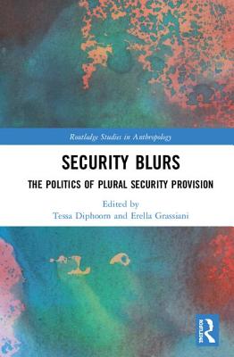 Security Blurs: The Politics of Plural Security Provision (Routledge Studies in Anthropology)