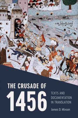 The Crusade of 1456: Texts and Documentation in Translation By James D. Mixson Cover Image