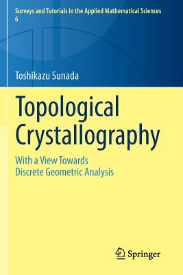 Topological Crystallography: With a View Towards Discrete Geometric Analysis (Surveys and Tutorials in the Applied Mathematical Sciences #6) Cover Image