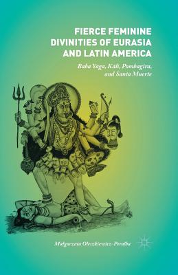 Fierce Feminine Divinities of Eurasia and Latin America: Baba Yaga, Kālī, Pombagira, and Santa Muerte Cover Image