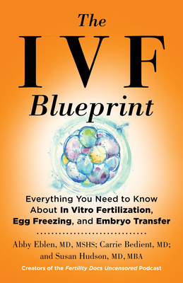 The IVF Blueprint: Everything You Need to Know About In Vitro Fertilization, Egg Freezing, and Embryo Transfer By Abby Eblen, MD, MSHS, Carrie Bedient, MD, Susan Hudson, MD, MBA Cover Image