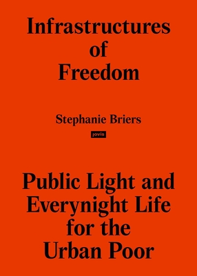 Infrastructures of Freedom: Public Light and Everynight Life for the Urban Poor By Stephanie Briers (Editor) Cover Image