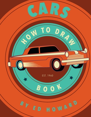 How To Draw Cars: Instructions To Draw your Favorite Cars from Supercars, Vintage Cars and Trucks By Ed Howard Cover Image