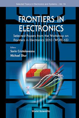 Frontiers in Electronics: Selected Papers from the Workshop on Frontiers in Electronics 2013 (Wofe-13) (Selected Topics in Electronics and Systems #55) By Sorin Cristoloveanu (Editor), Michael S. Shur (Editor) Cover Image