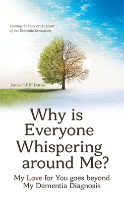 Why Is Everyone Whispering Around Me?: My Love for You Goes Beyond My Dementia Diagnosis By James Butler Cover Image