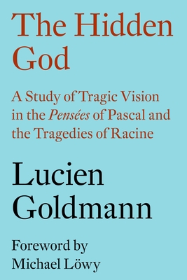 The Hidden God: A Study of Tragic Vision in the Pensées of Pascal and the Tragedies of Racine By Lucien Goldmann, Michael Lowy (Preface by), Philip Thody (Translated by) Cover Image