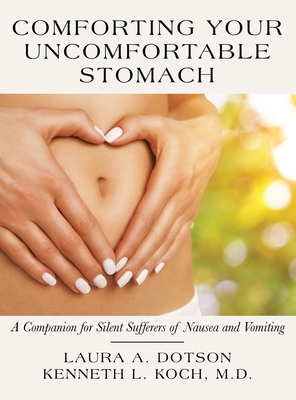 Comforting Your Uncomfortable Stomach: A Companion for Silent Sufferers of Nausea and Vomiting By Laura A. Dotson, Kenneth L. Koch Cover Image