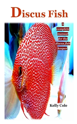 Discus Fish: A complete manual for the discus fish keeper. By Kelly Cole Cover Image