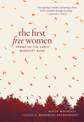 The First Free Women: Poems of the Early Buddhist Nuns By Matty Weingast, Bhikkhuni Anandabodhi (Foreword by) Cover Image