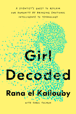 Girl Decoded: A Scientist's Quest to Reclaim Our Humanity by Bringing Emotional Intelligence to Technology By Rana el Kaliouby, Carol Colman Cover Image