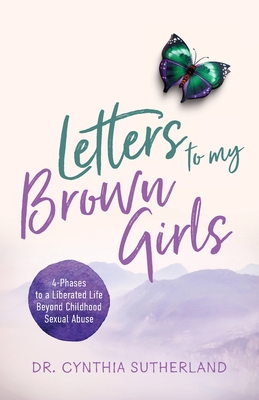 Letters to My Brown Girls: 4-Phases to a Liberated Life Beyond Childhood Sexual Abuse By Cynthia Sutherland Cover Image