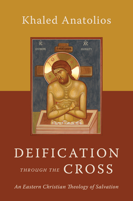 Deification Through the Cross: An Eastern Christian Theology of Salvation By Khaled Anatolios Cover Image