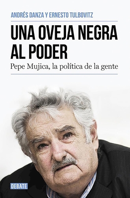Una oveja negra al poder. Pepe Mujica, la politica de la gente / A Black Sheep i n Power: Pepe Mujica, a Different Kind of Politician Cover Image