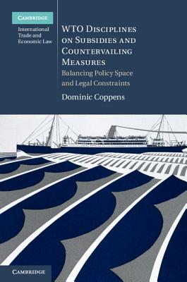 Wto Disciplines on Subsidies and Countervailing Measures: Balancing Policy Space and Legal Constraints (Cambridge International Trade and Economic Law #12)