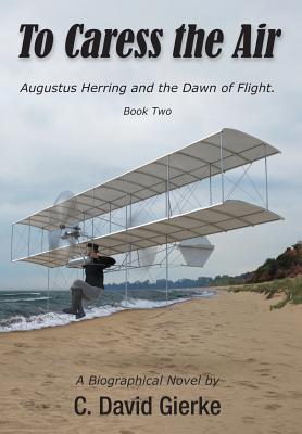 To Caress the Air: Augustus Herring and the Dawn of Flight. Book Two Cover Image