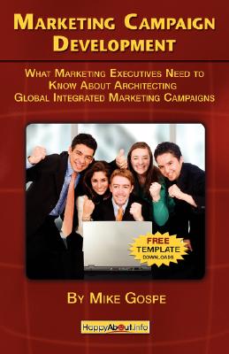 Marketing Campaign Development: What Marketing Executives Need to Know About Architecting Global Integrated Marketing Campaigns By Mike Gospe Cover Image