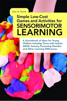 Simple Low-Cost Games and Activities for Sensorimotor Learning: A Sourcebook of Ideas for Young Children Including Those with Autism, Adhd, Sensory Pr Cover Image